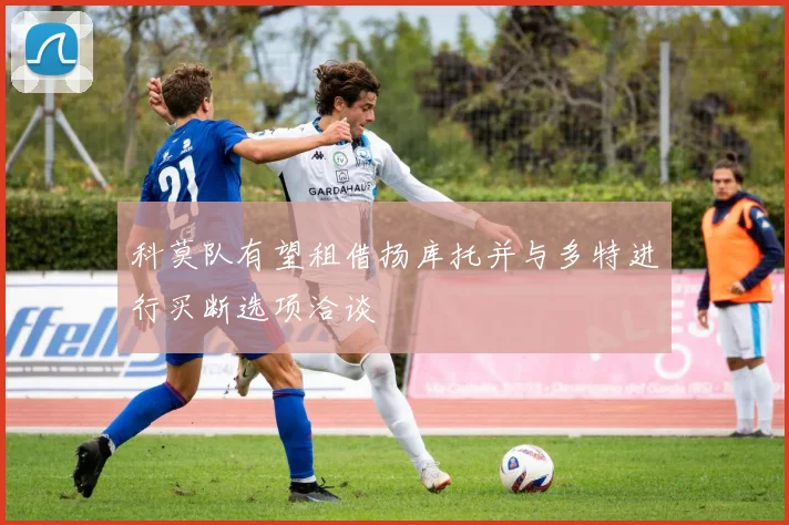 科莫队有望租借扬库托并与多特进行买断选项洽谈
