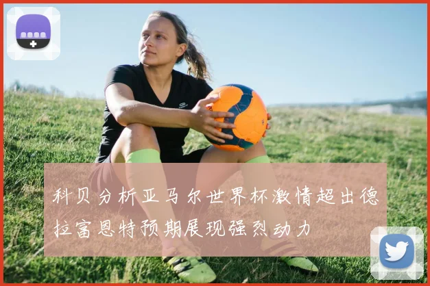 科贝分析亚马尔世界杯激情超出德拉富恩特预期展现强烈动力