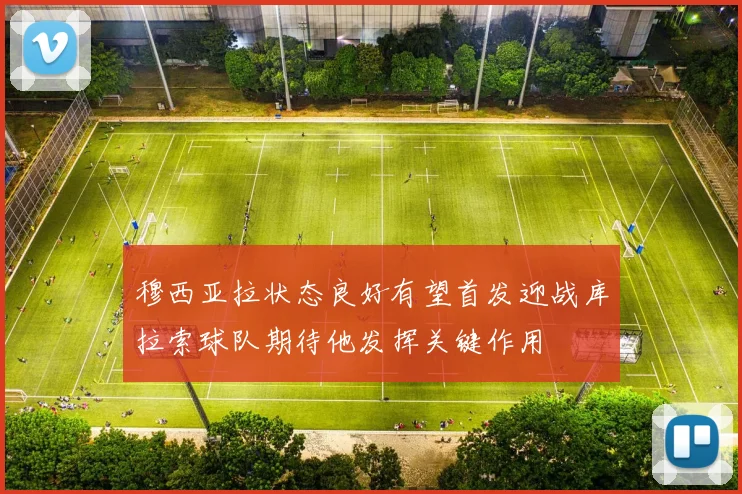 穆西亚拉状态良好有望首发迎战库拉索球队期待他发挥关键作用