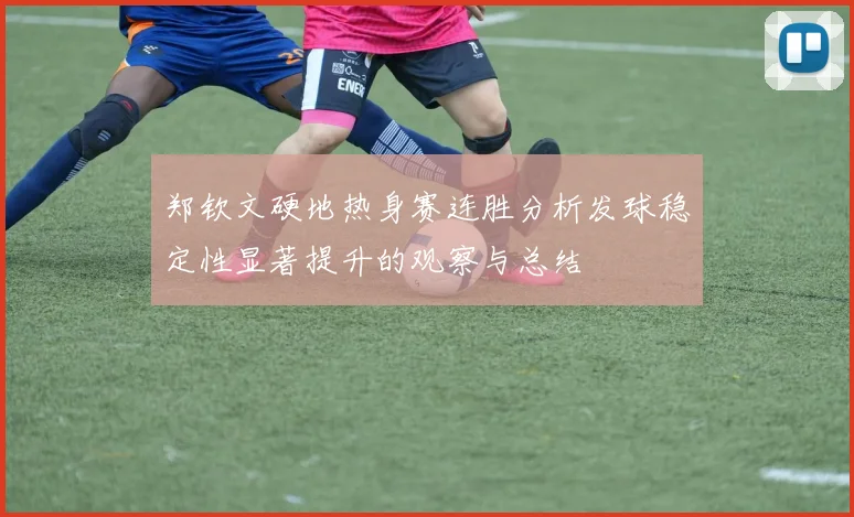 郑钦文硬地热身赛连胜分析发球稳定性显著提升的观察与总结