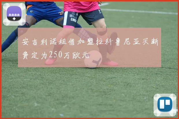 安吉利诺租借加盟拉科鲁尼亚买断费定为250万欧元