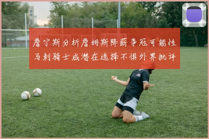 詹宁斯分析詹姆斯降薪争冠可能性马刺骑士成潜在选择不惧外界批评