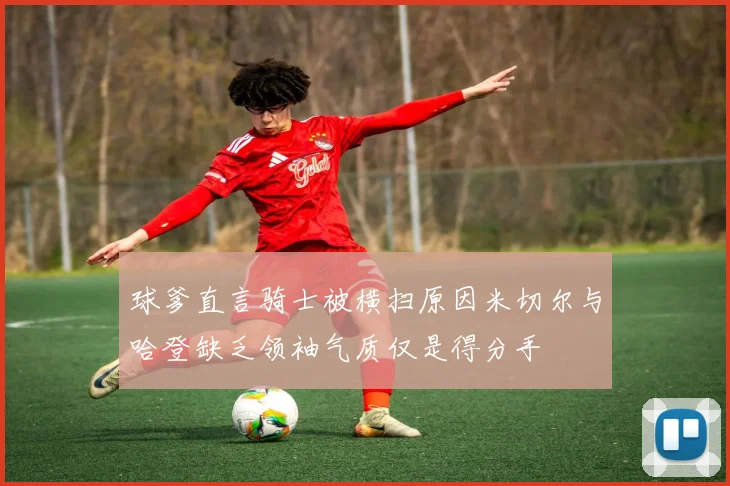 球爹直言骑士被横扫原因米切尔与哈登缺乏领袖气质仅是得分手