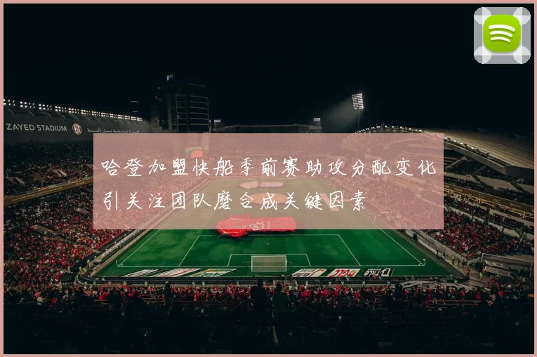 哈登加盟快船季前赛助攻分配变化引关注团队磨合成关键因素