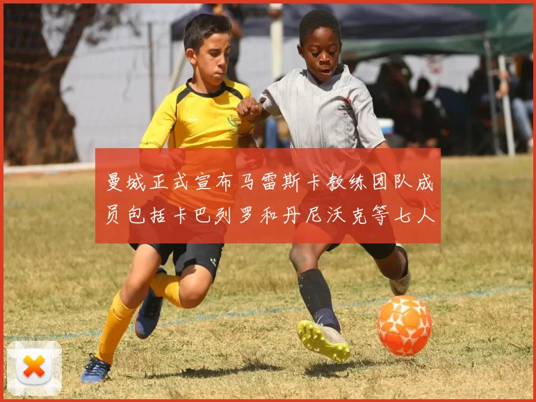 曼城正式宣布马雷斯卡教练团队成员包括卡巴列罗和丹尼沃克等七人加入