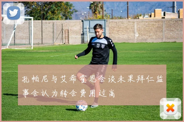 孔帕尼与艾希霍恩会谈未果拜仁监事会认为转会费用过高