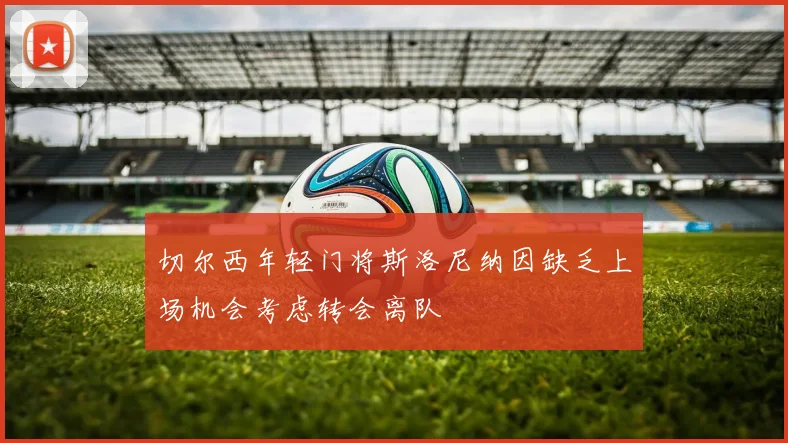 切尔西年轻门将斯洛尼纳因缺乏上场机会考虑转会离队